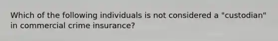 Which of the following individuals is not considered a "custodian" in commercial crime insurance?