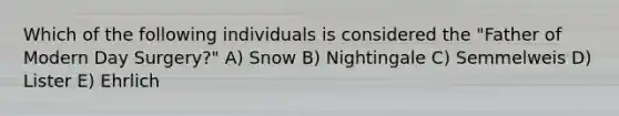 Which of the following individuals is considered the "Father of Modern Day Surgery?" A) Snow B) Nightingale C) Semmelweis D) Lister E) Ehrlich