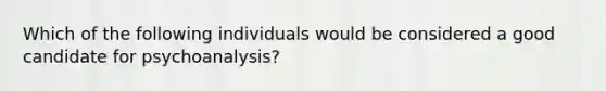 Which of the following individuals would be considered a good candidate for psychoanalysis?