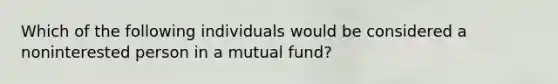 Which of the following individuals would be considered a noninterested person in a mutual fund?