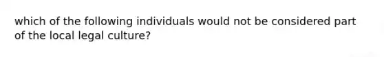 which of the following individuals would not be considered part of the local legal culture?