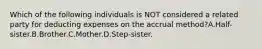 Which of the following individuals is NOT considered a related party for deducting expenses on the accrual method?A.Half-sister.B.Brother.C.Mother.D.Step-sister.