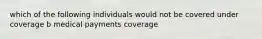 which of the following individuals would not be covered under coverage b medical payments coverage