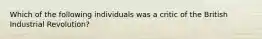 Which of the following individuals was a critic of the British Industrial Revolution?