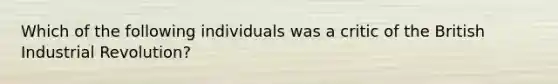 Which of the following individuals was a critic of the British Industrial Revolution?