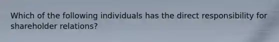 Which of the following individuals has the direct responsibility for shareholder relations?