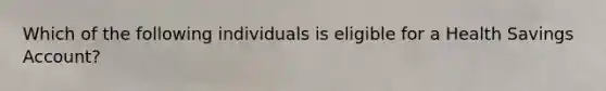 Which of the following individuals is eligible for a Health Savings Account?