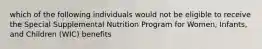 which of the following individuals would not be eligible to receive the Special Supplemental Nutrition Program for Women, Infants, and Children (WIC) benefits