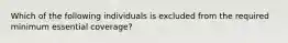 Which of the following individuals is excluded from the required minimum essential coverage?