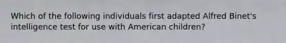 Which of the following individuals first adapted Alfred Binet's intelligence test for use with American children?