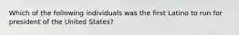 Which of the following individuals was the first Latino to run for president of the United States?