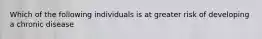 Which of the following individuals is at greater risk of developing a chronic disease
