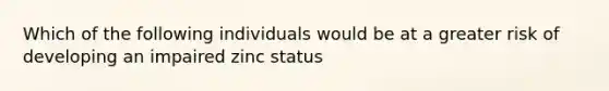 Which of the following individuals would be at a greater risk of developing an impaired zinc status