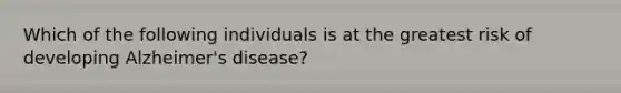 Which of the following individuals is at the greatest risk of developing Alzheimer's disease?