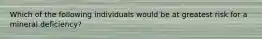 Which of the following individuals would be at greatest risk for a mineral deficiency?