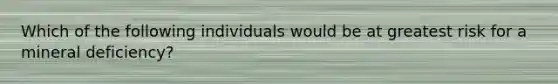 Which of the following individuals would be at greatest risk for a mineral deficiency?