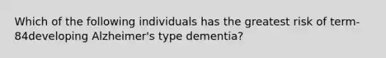 Which of the following individuals has the greatest risk of term-84developing Alzheimer's type dementia?