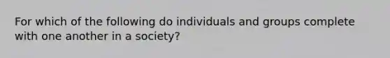 For which of the following do individuals and groups complete with one another in a society?