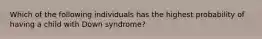 Which of the following individuals has the highest probability of having a child with Down syndrome?