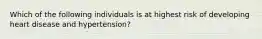 Which of the following individuals is at highest risk of developing heart disease and hypertension?