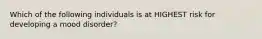 Which of the following individuals is at HIGHEST risk for developing a mood disorder?