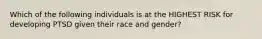Which of the following individuals is at the HIGHEST RISK for developing PTSD given their race and gender?