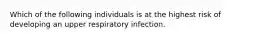 Which of the following individuals is at the highest risk of developing an upper respiratory infection.