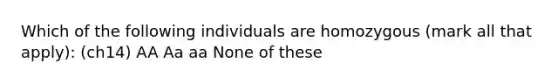 Which of the following individuals are homozygous (mark all that apply): (ch14) AA Aa aa None of these