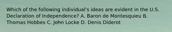 Which of the following individual's ideas are evident in the U.S. Declaration of Independence? A. Baron de Montesquieu B. Thomas Hobbes C. John Locke D. Denis Diderot