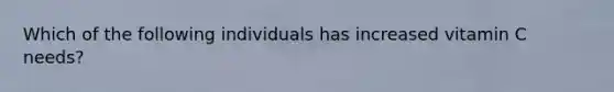 Which of the following individuals has increased vitamin C needs?