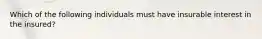 Which of the following individuals must have insurable interest in the insured?