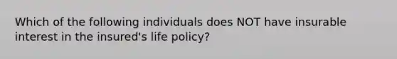 Which of the following individuals does NOT have insurable interest in the insured's life policy?