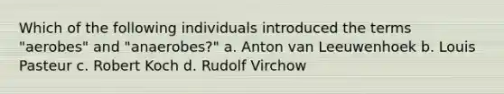 Which of the following individuals introduced the terms "aerobes" and "anaerobes?" a. Anton van Leeuwenhoek b. Louis Pasteur c. Robert Koch d. Rudolf Virchow