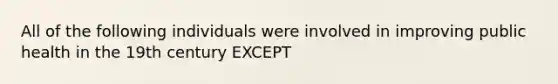 All of the following individuals were involved in improving public health in the 19th century EXCEPT