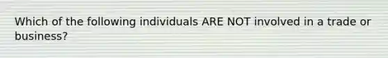 Which of the following individuals ARE NOT involved in a trade or business?