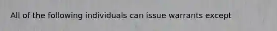 All of the following individuals can issue warrants except