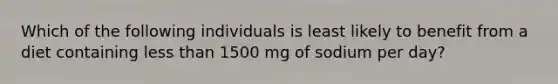 Which of the following individuals is least likely to benefit from a diet containing less than 1500 mg of sodium per day?