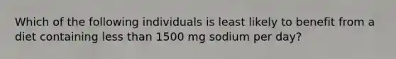 Which of the following individuals is least likely to benefit from a diet containing <a href='https://www.questionai.com/knowledge/k7BtlYpAMX-less-than' class='anchor-knowledge'>less than</a> 1500 mg sodium per day?