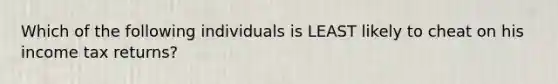 Which of the following individuals is LEAST likely to cheat on his income tax returns?