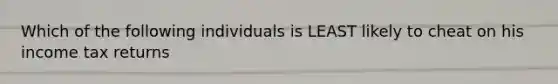 Which of the following individuals is LEAST likely to cheat on his income tax returns