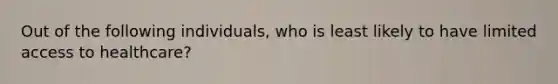 Out of the following individuals, who is least likely to have limited access to healthcare?