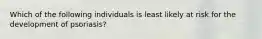 Which of the following individuals is least likely at risk for the development of psoriasis?