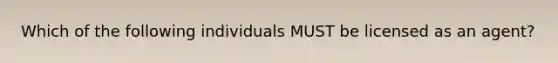 Which of the following individuals MUST be licensed as an agent?