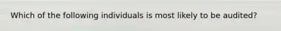 Which of the following individuals is most likely to be​ audited?