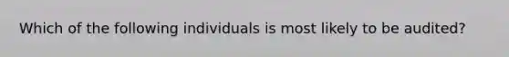 Which of the following individuals is most likely to be audited?