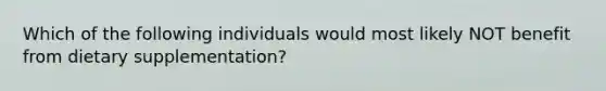 Which of the following individuals would most likely NOT benefit from dietary supplementation?