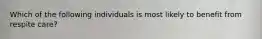 Which of the following individuals is most likely to benefit from respite care?
