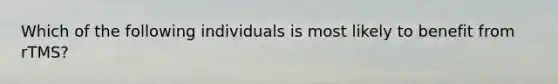 Which of the following individuals is most likely to benefit from rTMS?
