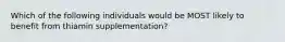 Which of the following individuals would be MOST likely to benefit from thiamin supplementation?