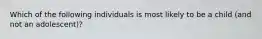 Which of the following individuals is most likely to be a child (and not an adolescent)?